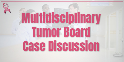 Muiltidisciplinory Tumor Board Case Discussion